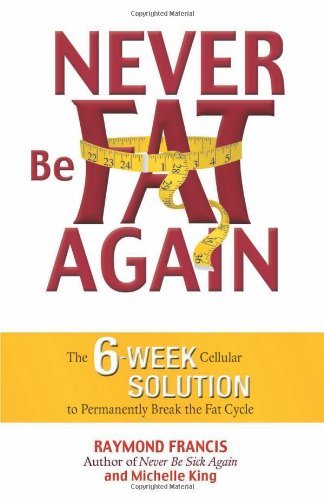 Never Be Fat Again: The 6-Week Cellular Solution to Permanently Break the Fat Cycle